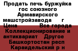 Продать печь буржуйка гос.союзного Армавирского машстройзавода 195■г   › Цена ­ 8 990 - Все города Коллекционирование и антиквариат » Другое   . Башкортостан респ.,Караидельский р-н